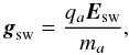 \begin{equation} \bg_{\rm sw} = \frac{q_a \bE_{\rm sw}}{m_a} \label{eq:Efield2} , \end{equation}