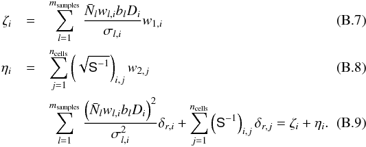 \appendix \setcounter{section}{2} \begin{eqnarray} \zeta_i &=& \sum_{l=1}^{m_{\rm samples}} \frac{ \Nbar_l w_{l,i} b_l D_i }{\sigma_{l,i}} w_{1,i}\\ \eta_i &=& \sum_{j=1}^{n_{\rm cells}} \left(\sqrt \Sinv \right)_{i,j} w_{2,j}\\ \label{eq:cr} &&\sum_{l=1}^{m_{\rm samples}} \frac{\left( \Nbar_l w_{l,i} b_l D_i \right)^2}{\sigma^2_{l,i}} \bdelta_{r,i} + \sum_{j=1}^{n_{\rm cells}} \left(\Sinv\right)_{i,j} \delta_{r,j} = \zeta_i + \eta_i. \end{eqnarray}