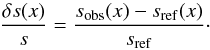 \begin{eqnarray} \frac{\delta s(x)}{s}=\frac{s_{\mathrm{obs}}(x)-s_{\mathrm{ref}}(x)}{s_{\mathrm{ref}}}\cdot \label{eqtargetrefstruct} \end{eqnarray}