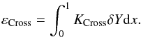\begin{eqnarray} \varepsilon_{\mathrm{Cross}}=\int_{0}^{1}K_{\mathrm{Cross}}\delta Y {\rm d}x. \end{eqnarray}