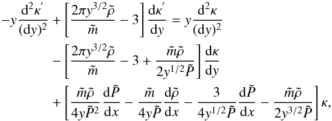 \begin{eqnarray} -y\frac{{\rm d}^{2}\kappa^{'}}{({\rm d}y)^{2}}&+&\left[\frac{2 \pi y^{3/2}\tilde{\rho}}{\tilde{m}}-3 \right]\frac{{\rm d} \kappa^{'}}{{\rm d}y}=y\frac{{\rm d}^{2} \kappa}{({\rm d}y)^{2}} \nonumber\\ &-&\left[\frac{2 \pi y^{3/2} \tilde{\rho}}{\tilde{m}}-3 +\frac{\tilde{m} \tilde{\rho}}{2 y^{1/2} \tilde{P}} \right]\frac{{\rm d} \kappa}{{\rm d}y} \nonumber\\ &+& \left[\frac{\tilde{m} \tilde{\rho}}{4 y \tilde{P}^{2}} \frac{{\rm d}\tilde{P}}{{\rm d}x} - \frac{\tilde{m}}{4y \tilde{P}} \frac{{\rm d} \tilde{\rho}}{{\rm d}x}-\frac{3}{4y^{1/2} \tilde{P}}\frac{{\rm d}\tilde{P}}{{\rm d}x} -\frac{\tilde{m} \tilde{\rho}}{2y^{3/2}\tilde{P}}\right] \kappa, \label{eqdiffugamma} \end{eqnarray}