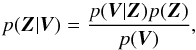 \begin{equation} p(\vec{Z}|\vec{V}) = \frac{p(\vec{V}|\vec{Z}) p(\vec{Z})}{p(\vec{V})} , \end{equation}