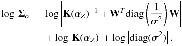 \begin{eqnarray} \log |\Sigmabold_\alpha|& =& \log \left| \mathbf{K}(\alphabold_Z)^{-1} + \mathbf{W}^T \mathrm{diag}\left( \frac{1}{\sigmabold^2} \right) \mathbf{W} \right| \nonumber \\ &&+ \log \left| \mathbf{K}(\alphabold_Z) \right| + \log \left| \mathrm{diag}(\sigmabold^2) \right|. \end{eqnarray}