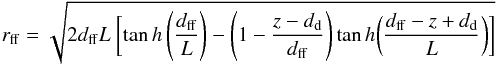 \begin{equation} r_{\rm ff} = \sqrt{2d_{\rm ff}L~\biggl[\tan h\left(\frac{d_{\rm ff}}{L}\right) - \left(1-\frac{z-d_{\rm d}}{d_{\rm ff}}\right) \tan h\biggl(\frac{d_{\rm ff}-z+d_{\rm d}}{L}\biggr)\biggr]} \end{equation}