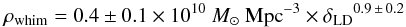 \begin{equation} \rho_{\rm whim} = 0.4 \pm 0.1 \times 10^{10}~M_{\odot}~\mathrm{Mpc}^{-3} \times {\delta_\mathrm{LD}}^{0.9\, \pm\, 0.2} \label{rel1.eq} \end{equation}