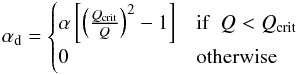 \begin{eqnarray} \alpha_{\rm d}= \begin{cases} \alpha \left[\left(\frac{Q_{\rm crit}}{Q} \right)^2-1 \right] & {\rm if}\,\,\, Q<Q_{\rm crit} \\ 0 & {\rm otherwise }\\ \end{cases} \label{ad} \end{eqnarray}