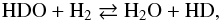 \begin{eqnarray} {\rm HDO + H_2} \rightleftarrows {\rm H_2O + HD} , \end{eqnarray}
