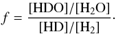 \begin{eqnarray} f=\frac{{\rm [HDO]/[H_2O]}}{{\rm [HD]/[H_2]}} \cdot \end{eqnarray}