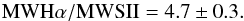 \begin{equation} {\rm MWH}\alpha/{\rm MWSII} = 4.7\pm 0.3 . \end{equation}