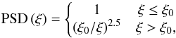 \begin{equation} {\rm PSD}\left(\xi \right) = \left\{\begin{matrix} 1 & \xi \le \xi_0 \\ \left( \xi_0/\xi \right)^{2.5} & \xi > \xi_0,\\ \end{matrix} \right. \end{equation}