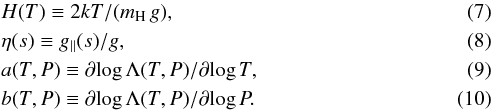 \begin{eqnarray} \label{eq:H_scale} &&H(T) \equiv 2kT/(m_\mathrm{H}\,g) , \\ \label{eq:g_parallel} &&\eta(s) \equiv g_\parallel(s)/g , \\ \label{eq:aT} &&a(T,P) \equiv \partial\!\log\Lambda(T,P)/\partial\!\log T , \\ \label{eq:BT} &&b(T,P) \equiv \partial\!\log\Lambda(T,P)/\partial\!\log P . \end{eqnarray}