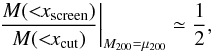 \begin{eqnarray} \frac{M(<\!\!x_{\rm screen})}{M(<\!\!x_{\rm cut})}\bigg|_{M_{200} = \mu_{200}} \simeq \frac{1}{2}, \end{eqnarray}