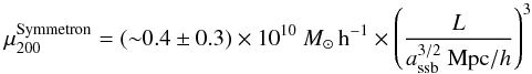 \begin{eqnarray} \mu_{200}^{\rm Symmetron} = ({\sim}0.4 \pm 0.3)\times 10^{10}~M_{\odot} \,{\rm h}^{-1}\times\left(\frac{L}{a_{\rm ssb}^{3/2}~\text{Mpc}/h}\right)^{3} \end{eqnarray}