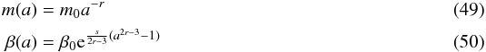 \begin{eqnarray} m(a) &=& m_0 a^{-r}\\ \beta(a) &=& \beta_0 {\rm e}^{\frac{s}{2r-3}(a^{2r-3}-1)} \end{eqnarray}