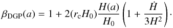 \begin{eqnarray} \beta_{\rm DGP}(a) = 1 + 2(r_{\rm c}H_0) \frac{H(a)}{H_0}\left(1 + \frac{\dot{H}}{3H^2}\right)\cdot \end{eqnarray}