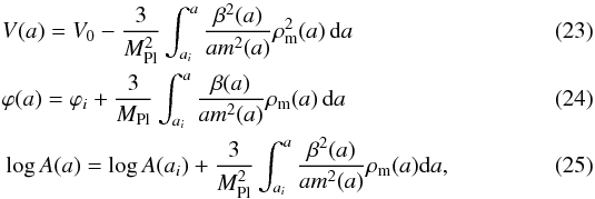 \begin{eqnarray} \label{eq:mapping} &&V(a) = V_0 - \frac{3}{M_{\rm Pl}^2}\int_{a_i}^a \frac{\beta^2(a)}{am^2(a)}\rho^2_{\rm m}(a) \dd a\\ &&\varphi(a) = \varphi_i + \frac{3}{M_{\rm Pl}}\int_{a_i}^a \frac{\beta(a)}{am^2(a)}\rho_{\rm m}(a) \dd a\\ &&\log A(a) = \log A(a_i) + \frac{3}{M_{\rm Pl}^2}\int_{a_i}^a\frac{\beta^2(a)}{am^2(a)}\rho_{\rm m}(a) {\rm d}a, \end{eqnarray}