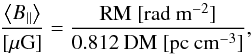 \begin{equation} \frac{\left<B_{||}\right>}{[{\rm \mu G}]}=\frac{\rm RM~[{\rm rad~m^{-2}}]}{\rm 0.812~DM~[{\rm pc~cm^{-3}}]}, \end{equation}