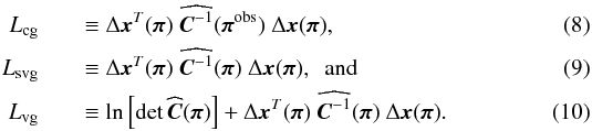 \begin{eqnarray} L_\cg &&\equiv \Delta \bx^T(\bpi)\ \widehat{\bC\inv}(\bpi^\obs)\ \Delta \bx(\bpi), \label{for:L_cg}\\ L_\svg &&\equiv \Delta \bx^T(\bpi)\ \widehat{\bC\inv}(\bpi)\ \Delta \bx(\bpi),\ \ \text{and}\\ L_\vg &&\equiv \ln\left[\det \widehat{\bC}(\bpi)\right] + \Delta\bx^T(\bpi)\ \widehat{\bC\inv}(\bpi)\ \Delta \bx(\bpi). \end{eqnarray}