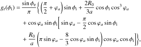 \begin{eqnarray} g_{\rm r}(\phi_{\rm i}) &=& \frac{\sin\phi_{\rm e}}{\pi} \bigg\{ \left(\frac{\pi}{2}+\varphi_a\right)\sin\phi_{\rm i} + \frac{2R_0}{3a}\cos\phi_{\rm i}\cos^3\varphi_a \nonumber \\ && + \cos\varphi_a \sin\phi_{\rm i} \bigg[\sin\varphi_a - \frac{\pi}{2} \cos\varphi_a \sin\phi_{\rm i} \nonumber \\ && + \frac{R_0}{a} \left(\pi \sin\varphi_a - \frac{8}{3}\cos\varphi_a\sin\phi_{\rm i}\right) \cos\varphi_a\cos\phi_{\rm i} \bigg]\bigg\} , \end{eqnarray}