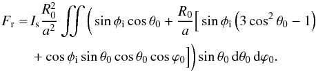 \appendix \setcounter{section}{1} \begin{eqnarray} F_{\rm r} &=& I_{\rm s} \frac{R_0^2}{a^2} \iint \bigg( \sin\phi_{\rm i}\cos\theta_0 +\frac{R_0}{a}\Big[\sin\phi_{\rm i} \left(3\cos^2\theta_0-1\right) \nonumber \\ && + \cos\phi_{\rm i}\sin\theta_0\cos\theta_0\cos\varphi_0 \Big] \bigg)\sin\theta_0 \,{\rm d}\theta_0 \,{\rm d}\varphi_0 . \label{eq.flux_integ} \end{eqnarray}