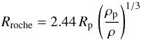 \begin{equation} R_{\rm roche} = 2.44\,R_{\rm p}\,\left(\frac{\rho_{\rm p}}{\rho}\right)^{1/3} \end{equation}