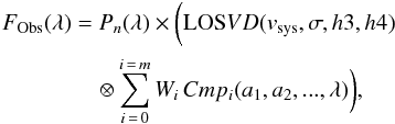 \begin{eqnarray} F_{\rm Obs}(\lambda) &=& P_{n}(\lambda) \times \bigg( {\rm LOS}VD(v_{\rm sys}, \sigma, h3, h4) \nonumber\\ &&\quad\otimes \sum_{i\,=\,0}^{i\,=\,m} W_i \, Cmp_i(a_1, a_2, ...,\lambda) \bigg), \label{eqn:ulyss} \end{eqnarray}