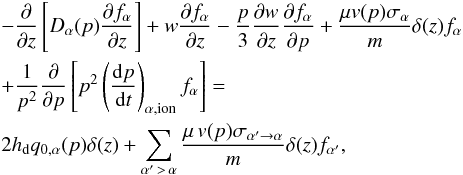 \begin{eqnarray} &&-\frac{\partial}{\partial z} \left[D_{\alpha}(p) \frac{\partial f_{\alpha}}{\partial z}\right] + w\frac{\partial f_{\alpha}}{\partial z} -\frac{p}{3}\frac{\partial w}{\partial z}\frac{\partial f_{\alpha}}{\partial p}+\frac{\mu v(p) \sigma_{\alpha}}{m}\delta(z) f_{\alpha} \nonumber\\ &&+\frac{1}{p^{2}} \frac{\partial}{\partial p}\left[p^{2} \left(\frac{{\rm d}p}{{\rm d}t}\right)_{\alpha,{\rm ion}} f_{\alpha}\right] = \nonumber\\ && 2 h_{\rm d} q_{0,\alpha}(p) \delta(z) +\sum_{\alpha'\,>\,\alpha} \frac{\mu\, v(p) \sigma_{\alpha'\to\alpha}}{m}\delta(z) f_{\alpha'}, \label{eq:slab} \end{eqnarray}
