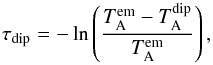 \begin{equation} \tau_{\rm dip} = - \ln \left ( \frac{T_{\rm A}^{\rm em} - T_{\rm A}^{\rm dip} } {T_{\rm A}^{\rm em}} \right) , \end{equation}
