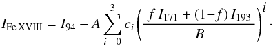 \begin{equation} \label{E:FeXVIII} I_{\rm{Fe\,XVIII}}=I_{94}-A\sum_{i\,=\,0}^{3}c_{i}\left(\frac{~f\,I_{171}+(1{-}f)\,I_{193}~}{B}\right)^{\displaystyle i}\cdot \end{equation}