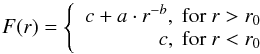 \begin{equation} F(r) = \left\lbrace\begin{array}{r} c+a\cdot r^{-b}\mathrm{, ~for} ~r > r_0\\ c \mathrm{, ~for} ~r < r_0\\ \end{array}\right. \end{equation}