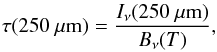 \begin{eqnarray} \tau(250~\mu{\rm m}) = \frac{I_{\nu}(250~\mu{\rm m})}{B_{\nu}(T)}, \end{eqnarray}