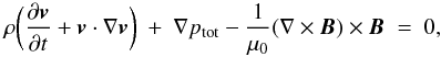 \begin{equation} \rho \biggl(\frac{\partial \vel}{\partial t}+\vel\cdot\nabla\vel\biggr)~+~\nabla p_{\rm tot} -\frac{1}{\mu_0}(\nabla\times\Bfield)\times\Bfield~=~0, \label{eq:momentum} \end{equation}