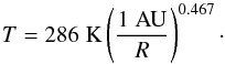 \begin{equation} T = 286\;\mbox{K} \left({\frac{1\;\mbox{AU}}{R}}\right)^{0.467}\cdot \end{equation}