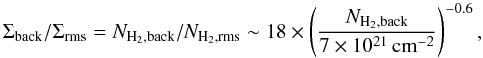 $$ \Sigma_{\rm back}/\Sigma_{\rm rms} = N_{\rm H_2, back}/N_{\rm H_2, rms} \sim 18 \times \left(\frac{N_{\rm H_2, back}}{7 \times 10^{21}\, {\rm cm}^{-2} }\right)^{-0.6}, $$
