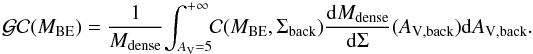 $$ \mathcal{GC}(M_{\rm BE}) = \frac{1}{M_{\rm dense}} \!\int_{A_{\rm V} = 5}^{+\infty} \!\!\mathcal{C}(M_{\rm BE},\Sigma_{\rm back}) \frac{{\rm d}M_{\rm dense}}{{\rm d}\Sigma }(A_{\rm V, back}) {\rm d}A_{\rm V, back}. $$