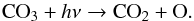 \begin{equation} {\rm CO}_{3} + h\nu \rightarrow \rm CO_{2} + O. \label{3} \end{equation}
