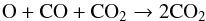 \begin{equation} \centering \rm O + CO + CO_{2} \rightarrow 2 CO_{2} \label{4} \end{equation}