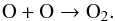 \begin{equation} \centering \rm O + O \rightarrow O_{2}. \label{5} \end{equation}