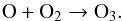\begin{equation} \centering \rm O + O_{2} \rightarrow O_{3} \label{7} . \end{equation}
