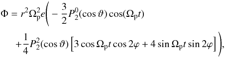 \begin{eqnarray} &&\Phi=r^2\Omega_\mathrm{p}^2e\Bigg(-\frac{3}{2}P^0_2(\cos\vartheta)\cos(\Omega_\mathrm{p} t) \nonumber\\ &&\hspace*{5mm}+ \frac{1}{4} P_2^2( \cos\vartheta)\left[3\cos\Omega_\mathrm{p} t\cos2\varphi+4\sin\Omega_\mathrm{p} t\sin 2 \varphi\right]\Bigg), \end{eqnarray}