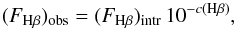 \begin{equation} (F_{\rm H\beta})_{\rm obs} = (F_{\rm H\beta})_{\rm intr}\, 10^{-c({\rm H}\beta)}, \end{equation}