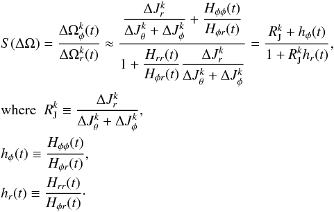 \begin{eqnarray} \label{eq:DeltaOmegaEvolution} && S(\Delta \Omega) = \frac{\Delta \Omega_\phi^k(t)}{\Delta \Omega_r^k(t)} \approx \frac{\displaystyle \frac{\Delta J_r^k}{\Delta J_\theta^k + \Delta J_\phi^k} + \frac{H_{\phi \phi}(t)}{H_{\phi r}(t)}}{\displaystyle 1 + \frac{H_{rr}(t)}{H_{\phi r}(t)} \frac{\Delta J_r^k}{\Delta J_\theta^k + \Delta J_\phi^k}} = \frac{R_\textrm{J}^k + h_\phi(t)}{1 + R_\textrm{J}^k h_r(t)}, \nonumber\\ &&{\rm where} \;\; R_\textrm{J}^k \equiv \frac{\Delta J_r^k}{\Delta J_\theta^k + \Delta J_\phi^k} , \nonumber\\ &&h_\phi(t) \equiv \frac{H_{\phi \phi}(t)}{H_{\phi r}(t)}, \nonumber\\ &&h_r(t) \equiv \frac{H_{rr}(t)}{H_{\phi r}(t)}\cdot \end{eqnarray}