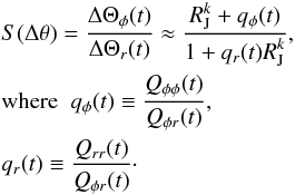 \begin{eqnarray} \label{eq:DeltaThetaEvolution} &&S(\Delta \theta) = \frac{\Delta \Theta_\phi(t)}{\Delta \Theta_r(t)} \approx \frac{ \displaystyle R_\textrm{J}^k + q_\phi(t) }{\displaystyle 1 + q_r(t) R_\textrm{J}^k}, \nonumber\\ && {\rm where} \;\; q_\phi(t) \equiv \frac{Q_{\phi \phi}(t)}{Q_{\phi r}(t)}, \nonumber\\ && q_r(t) \equiv \frac{Q_{rr}(t)}{Q_{\phi r}(t)}\cdot \end{eqnarray}