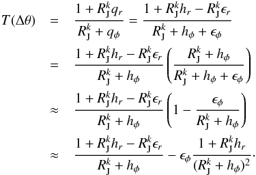 \begin{eqnarray} T(\Delta\theta) &=& \frac{1 + R_\textrm{J}^k q_r}{R_\textrm{J}^k + q_\phi} = \frac{1 + R_\textrm{J}^k h_r - R_\textrm{J}^k \epsilon_r}{R_\textrm{J}^k + h_\phi + \epsilon_\phi} \nonumber\\ &=& \frac{1 + R_\textrm{J}^k h_r - R_\textrm{J}^k \epsilon_r}{R_\textrm{J}^k + h_\phi} \left(\frac{R_\textrm{J}^k + h_\phi}{R_\textrm{J}^k + h_\phi + \epsilon_\phi} \right) \nonumber\\ &\approx& \frac{1 + R_\textrm{J}^k h_r - R_\textrm{J}^k \epsilon_r}{R_\textrm{J}^k + h_\phi} \left(1 - \frac{\epsilon_\phi}{R_\textrm{J}^k + h_\phi} \right) \nonumber\\ &\approx& \frac{1 + R_\textrm{J}^k h_r - R_\textrm{J}^k \epsilon_r}{R_\textrm{J}^k + h_\phi} - \epsilon_\phi \frac{1 + R_\textrm{J}^k h_r }{(R_\textrm{J}^k + h_\phi)^2}\cdot \end{eqnarray}