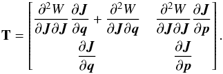 \appendix \setcounter{section}{2} \begin{eqnarray} {\bf T} = \left[ \renewcommand\arraystretch{2.2}\begin{matrix} \dfrac{\partial^2 W}{\partial {\vec J} \partial {\vec J}} \dfrac{\partial {\vec J}}{\partial {\vec q}} + \dfrac{\partial^2 W}{\partial {\vec J} \partial {\vec q}} & \dfrac{\partial^2 W}{\partial {\vec J} \partial {\vec J}} \dfrac{\partial {\vec J}}{\partial {\vec p}} \\ \dfrac{\partial {\vec J}}{\partial {\vec q}} & \dfrac{\partial {\vec J}}{\partial {\vec p}} \end{matrix} \right] . \end{eqnarray}