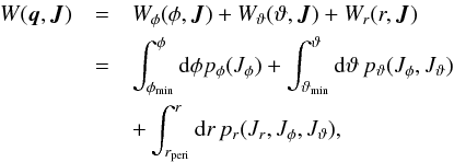 \begin{eqnarray} W({\vec q}, {\vec J}) &=& W_\phi(\phi, {\vec J}) + W_\vartheta(\vartheta, {\vec J}) + W_r(r, {\vec J}) \nonumber \\ &=& \int_{\phi_\text{min}}^{\phi} {\rm d} \phi p_\phi(J_\phi) + \int_{\vartheta_\text{min}}^\vartheta {\rm d}\vartheta\, p_\vartheta(J_\phi, J_\vartheta) \nonumber\\ &&+ \int_{r_\textrm{peri}}^r {\rm d}r\, p_r(J_r, J_\phi, J_\vartheta), \label{eq:generatingfunction} \end{eqnarray}