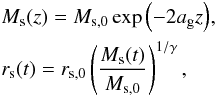 \begin{eqnarray} &&M_\textrm{s}(z) = M_{\textrm{s},0} \exp{\left(-2 a_\textrm{g} z\right)}, \nonumber\\ &&r_\textrm{s}(t) = r_{\textrm{s},0} \left(\frac{M_\textrm{s}(t)}{M_{\textrm{s},0}}\right)^{1/\gamma}, \end{eqnarray}
