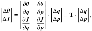 \begin{eqnarray} \renewcommand\arraystretch{1.2} \left[\begin{matrix} \Delta \boldsymbol\theta \\ \Delta {\vec J} \end{matrix}\right] = \left[ \renewcommand\arraystretch{2.2}\begin{matrix} \dfrac{\partial\boldsymbol\theta}{\partial{\vec q}} & \dfrac{\partial\boldsymbol\theta}{\partial{\vec p}} \\ \dfrac{\partial{\vec J}}{\partial{\vec q}} & \dfrac{\partial{\vec J}}{\partial{\vec p}} \end{matrix} \right] \cdot \left[ \renewcommand\arraystretch{1.2} \begin{matrix} \Delta {\vec q} \\ \Delta {\vec p} \end{matrix}\right] \equiv {\bf T} \cdot \left[ \renewcommand\arraystretch{1.2} \begin{matrix} \Delta {\vec q} \\ \Delta {\vec p} \end{matrix}\right] , \label{eq:lintransformation} \end{eqnarray}