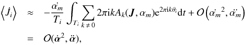 \begin{eqnarray} \left\langle \dot{J}_i \right \rangle &\approx& - \frac{\dot{\alpha_m}}{T_i}\int_{T_i} \sum_{k\,\neq\, 0} 2\pi {\rm i} k A_k({\vec J},\alpha_m) {\rm e}^{2\pi {\rm i} k \theta_i} {\rm d}t + \mathcal{O}\left(\dot{\alpha_m}^2,\ddot{\alpha_m}\right) \nonumber\\ &=& \mathcal{O}(\dot{\boldsymbol\alpha}^2,\ddot{\boldsymbol\alpha}), \end{eqnarray}