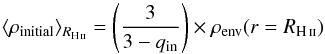 \begin{equation} \label{rhoinit} \langle\rho_\text{initial}\rangle_{R_{\rm \ion{H}{ii}}}= \left( \frac{3}{3-q_\text{in}} \right) \times \rho_\text{env}(r=R_{\rm \ion{H} {ii}}) \end{equation}